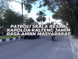 PATROLI SKALA BESAR, KAPOLDA KALTENG JAMIN RASA AMAN MASYARAKAT